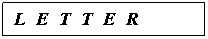 Text Box: L&nbsp; E&nbsp; T&nbsp; T&nbsp; E&nbsp; R
